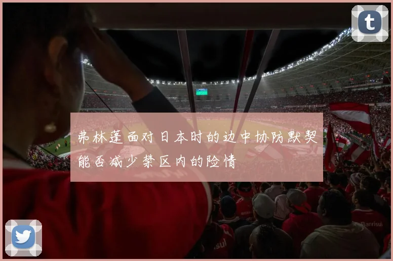 弗林蓬面对日本时的边中协防默契能否减少禁区内的险情