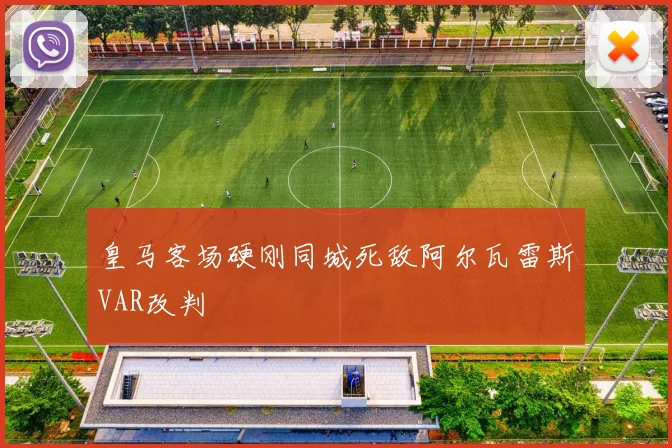 皇马客场硬刚同城死敌阿尔瓦雷斯VAR改判