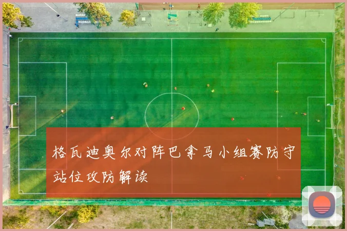 格瓦迪奥尔对阵巴拿马小组赛防守站位攻防解读