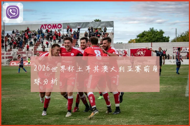 2026世界杯土耳其澳大利亚赛前角球分析