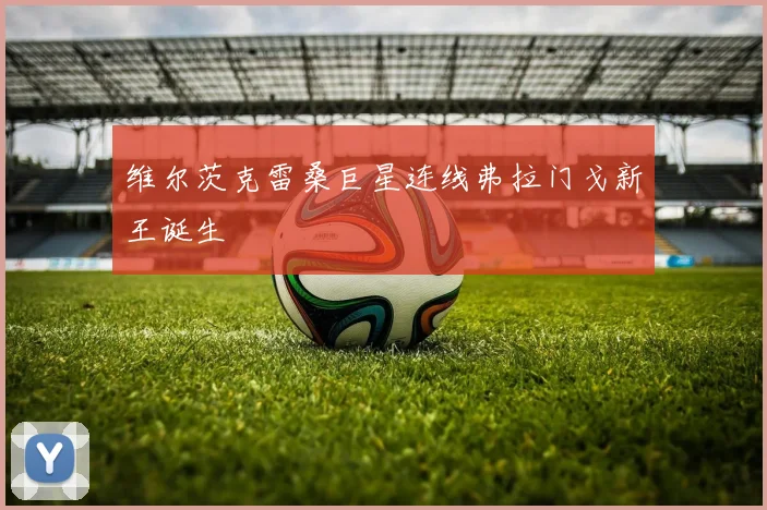 维尔茨克雷桑巨星连线弗拉门戈新王诞生