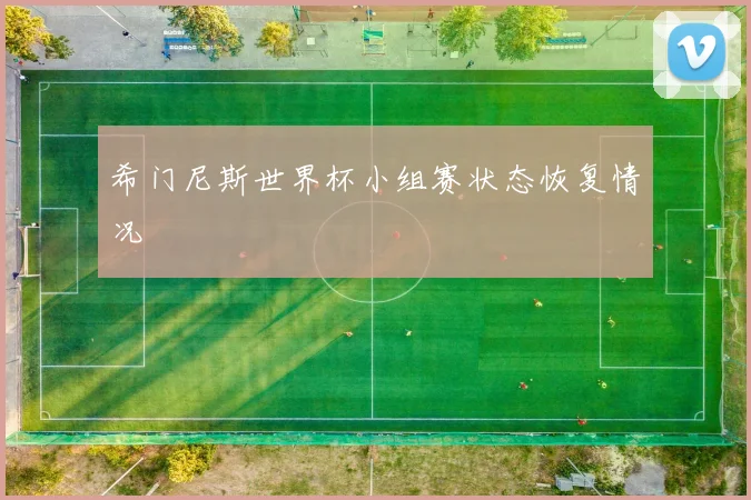 希门尼斯世界杯小组赛状态恢复情况