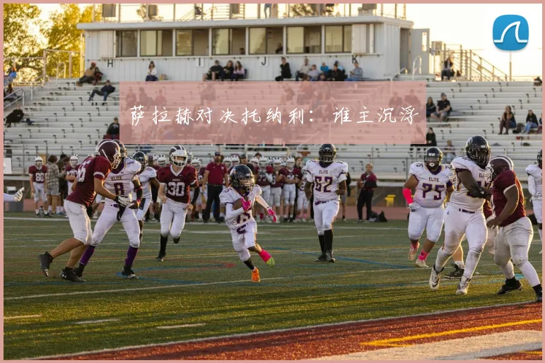 萨拉赫对决托纳利：谁主沉浮