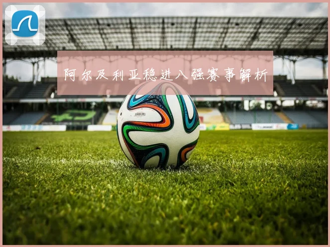 阿尔及利亚稳进八强赛事解析