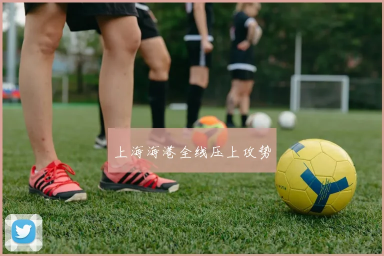 上海海港全线压上攻势