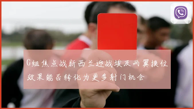 G组焦点战新西兰迎战埃及两翼换位效果能否转化为更多射门机会