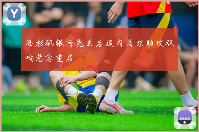洛杉矶银河先丢后追内马尔助攻双响悬念重启