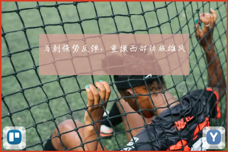 马刺强势反弹，重振西部劲旅雄风
