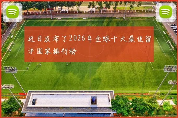 近日发布了2026年全球十大最佳留学国家排行榜