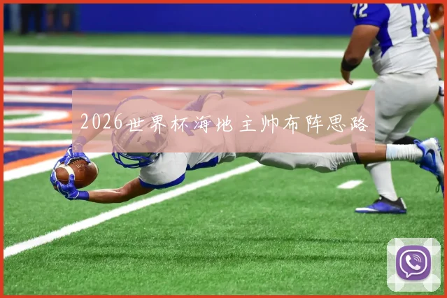 2026世界杯海地主帅布阵思路