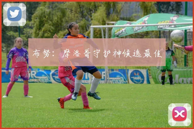 布努：摩洛哥守护神候选最佳