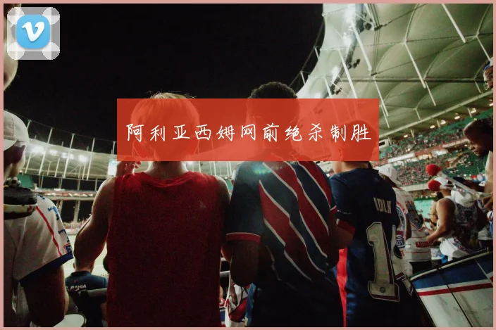 阿利亚西姆网前绝杀制胜