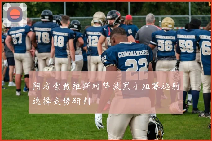 阿方索戴维斯对阵波黑小组赛远射选择走势研判