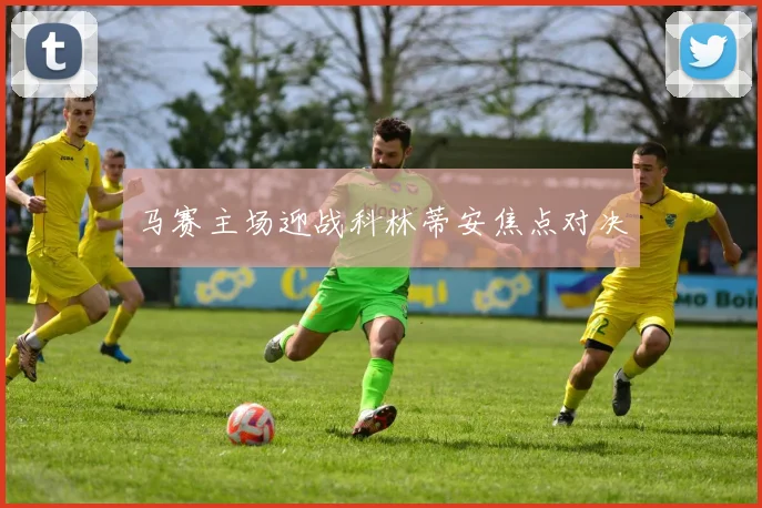 马赛主场迎战科林蒂安焦点对决