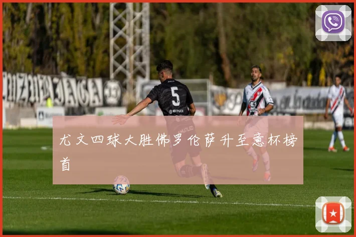 尤文四球大胜佛罗伦萨升至意杯榜首