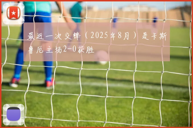 最近一次交锋（2025年8月）是卡斯鲁厄主场2-0获胜