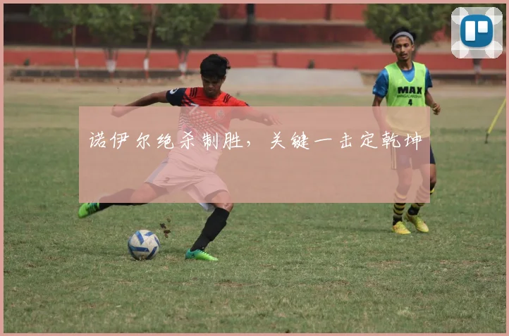 诺伊尔绝杀制胜，关键一击定乾坤