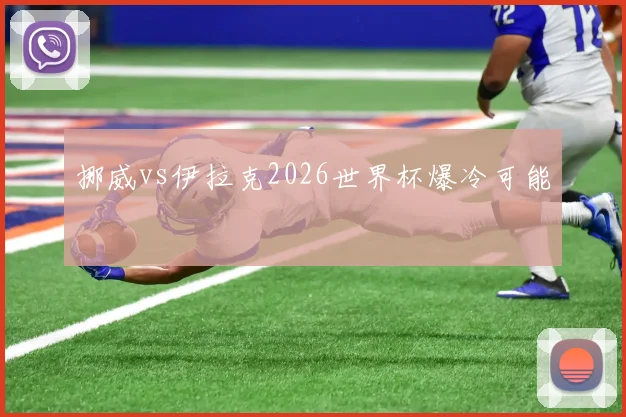 挪威vs伊拉克2026世界杯爆冷可能