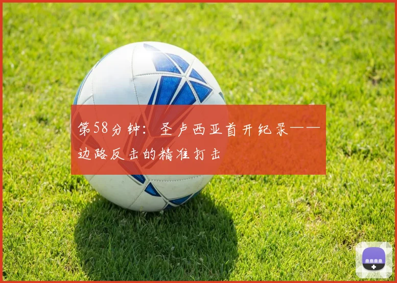 第58分钟：圣卢西亚首开纪录——边路反击的精准打击