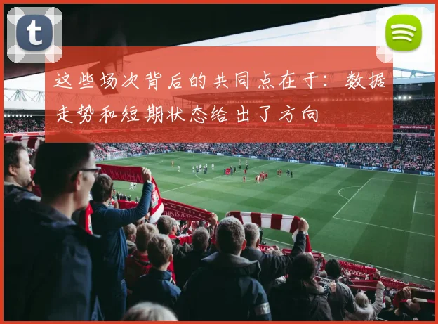 这些场次背后的共同点在于：数据走势和短期状态给出了方向
