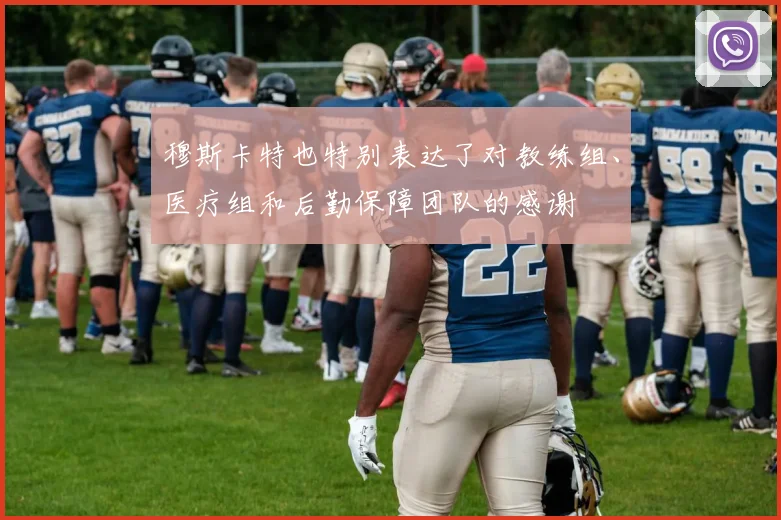 穆斯卡特也特别表达了对教练组、医疗组和后勤保障团队的感谢
