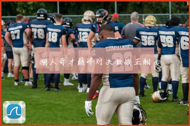 湖人奇才巅峰对决激战正酣