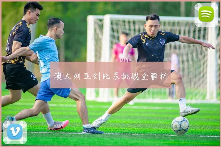 澳大利亚创纪录挑战全解析