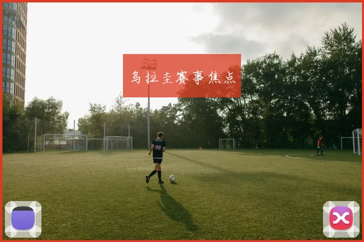乌拉圭赛事焦点
