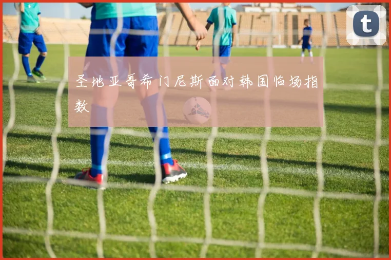 圣地亚哥希门尼斯面对韩国临场指数