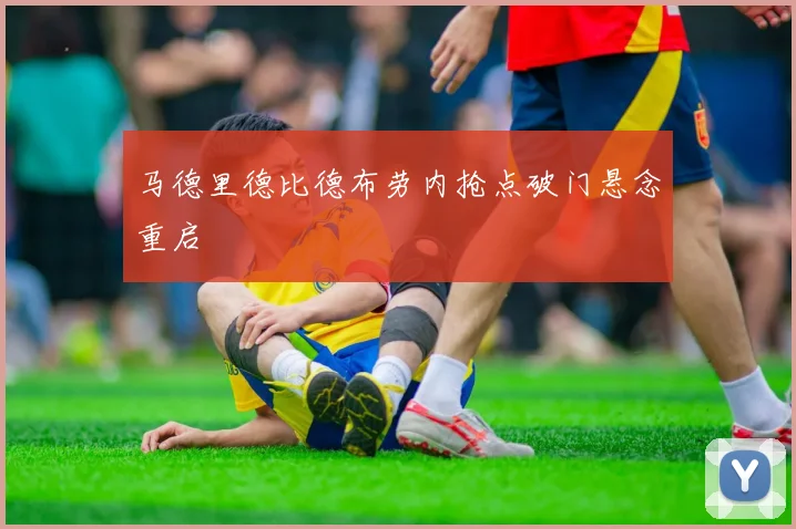 马德里德比德布劳内抢点破门悬念重启