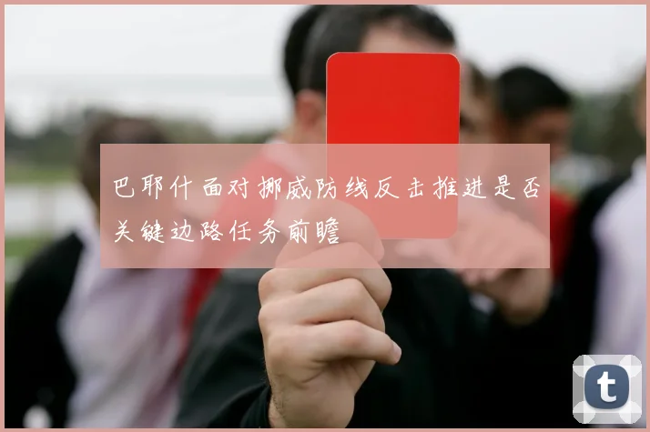 巴耶什面对挪威防线反击推进是否关键边路任务前瞻