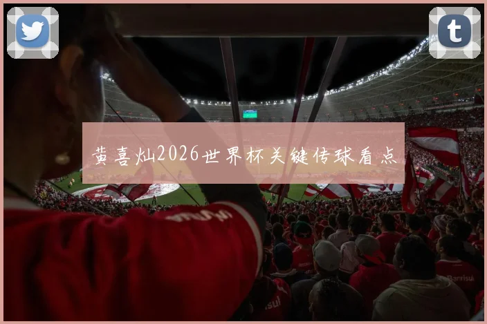 黄喜灿2026世界杯关键传球看点
