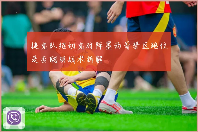 捷克队绍切克对阵墨西哥禁区跑位是否聪明战术拆解