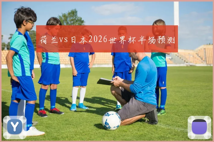 荷兰vs日本2026世界杯半场预测