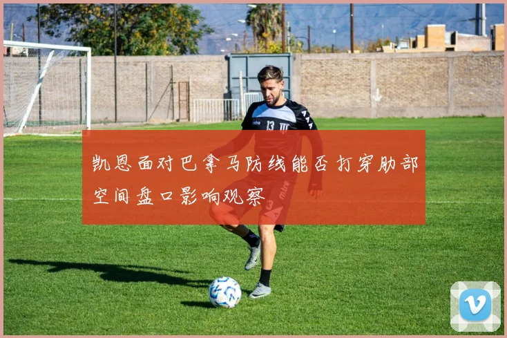 凯恩面对巴拿马防线能否打穿肋部空间盘口影响观察