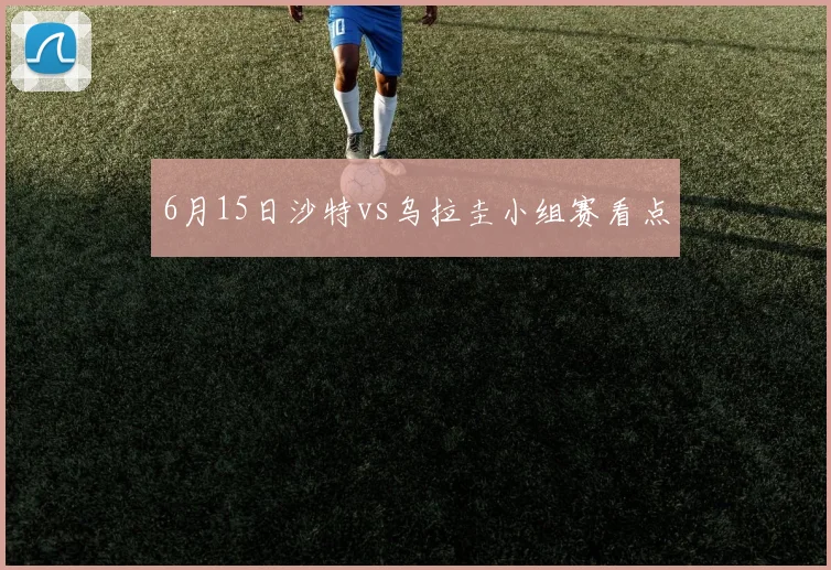 6月15日沙特vs乌拉圭小组赛看点