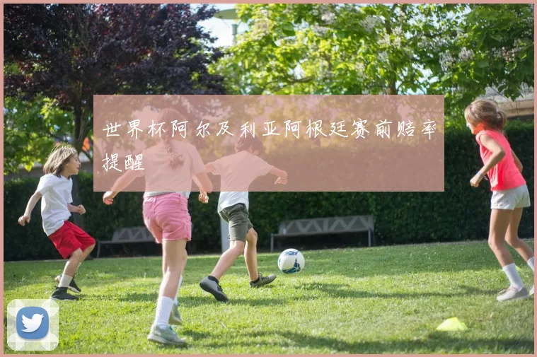 世界杯阿尔及利亚阿根廷赛前赔率提醒