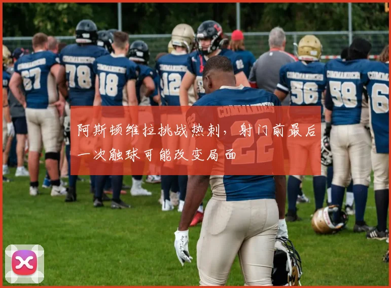 阿斯顿维拉挑战热刺，射门前最后一次触球可能改变局面