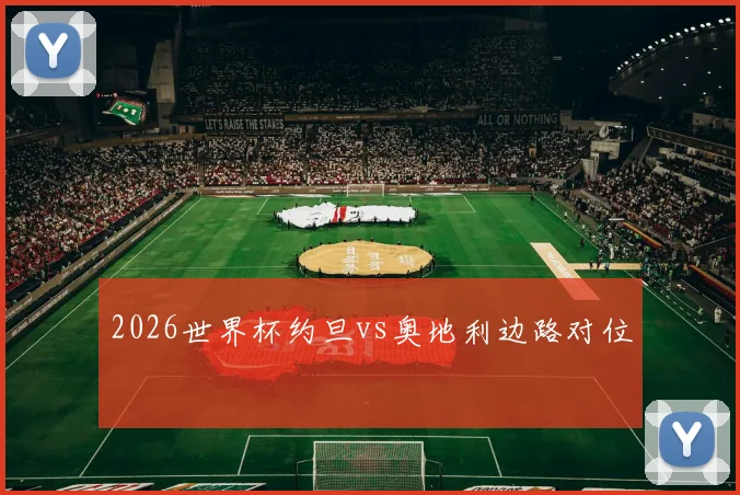 2026世界杯约旦vs奥地利边路对位