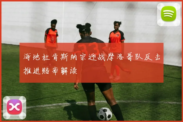 海地杜肯斯纳宗迎战摩洛哥队反击推进赔率解读