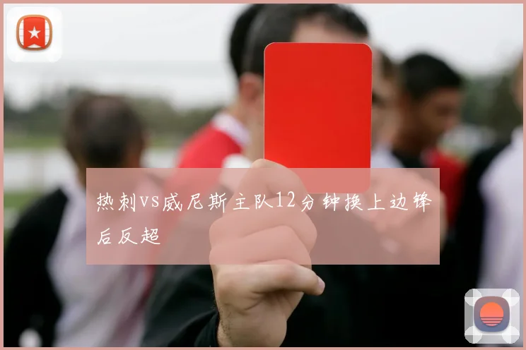 热刺vs威尼斯主队12分钟换上边锋后反超