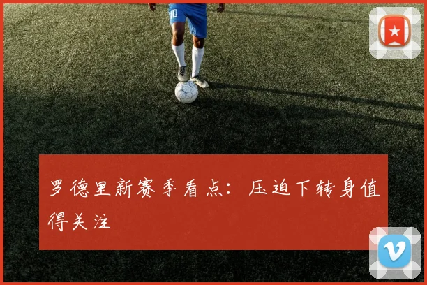 罗德里新赛季看点:压迫下转身值得关注