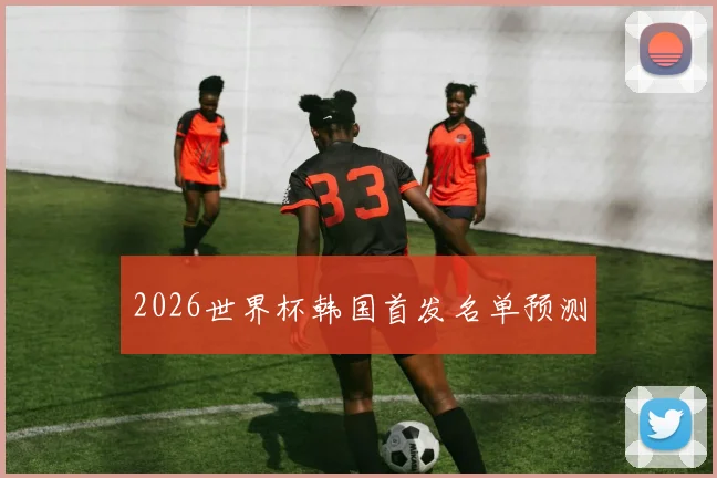 2026世界杯韩国首发名单预测