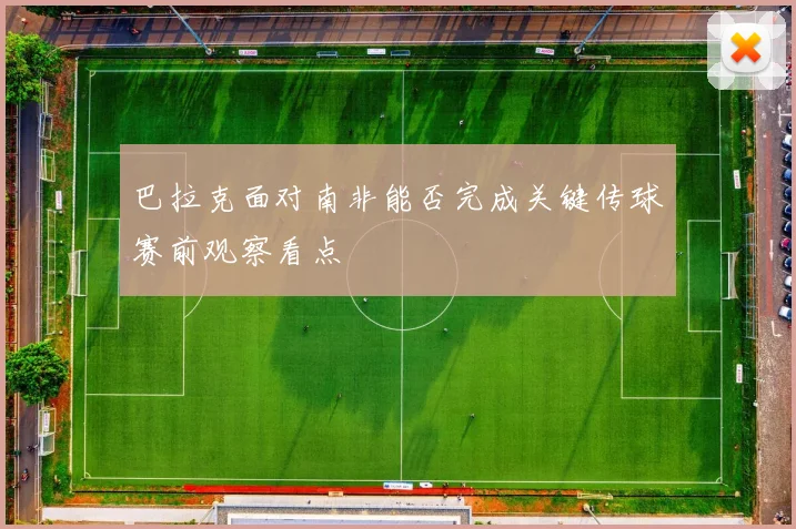 巴拉克面对南非能否完成关键传球赛前观察看点