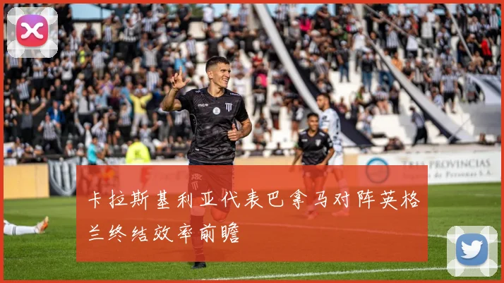 卡拉斯基利亚代表巴拿马对阵英格兰终结效率前瞻